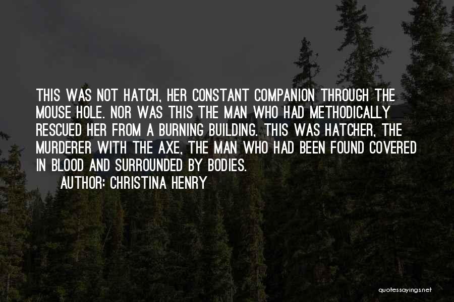 Christina Henry Quotes: This Was Not Hatch, Her Constant Companion Through The Mouse Hole. Nor Was This The Man Who Had Methodically Rescued