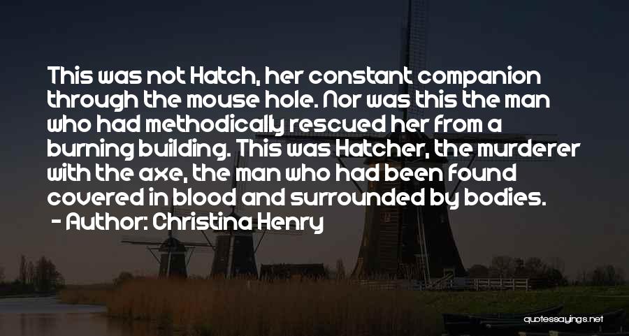 Christina Henry Quotes: This Was Not Hatch, Her Constant Companion Through The Mouse Hole. Nor Was This The Man Who Had Methodically Rescued