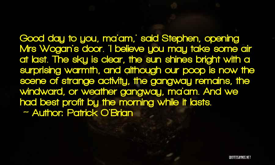Patrick O'Brian Quotes: Good Day To You, Ma'am,' Said Stephen, Opening Mrs Wogan's Door. 'i Believe You May Take Some Air At Last.