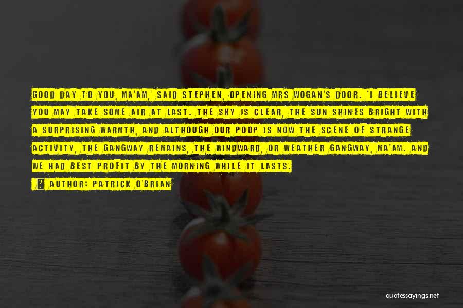 Patrick O'Brian Quotes: Good Day To You, Ma'am,' Said Stephen, Opening Mrs Wogan's Door. 'i Believe You May Take Some Air At Last.