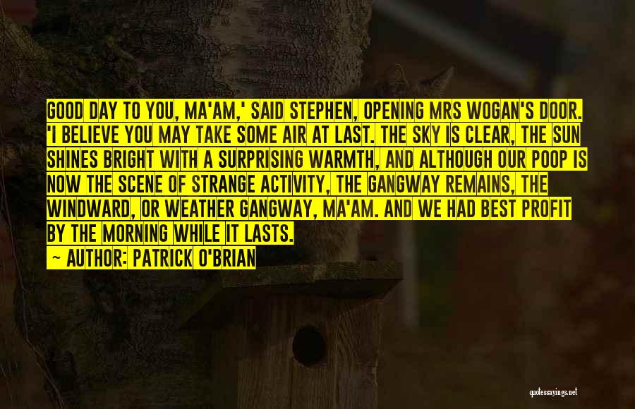 Patrick O'Brian Quotes: Good Day To You, Ma'am,' Said Stephen, Opening Mrs Wogan's Door. 'i Believe You May Take Some Air At Last.