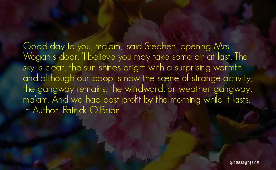 Patrick O'Brian Quotes: Good Day To You, Ma'am,' Said Stephen, Opening Mrs Wogan's Door. 'i Believe You May Take Some Air At Last.