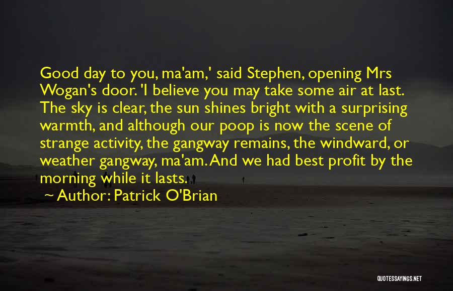 Patrick O'Brian Quotes: Good Day To You, Ma'am,' Said Stephen, Opening Mrs Wogan's Door. 'i Believe You May Take Some Air At Last.