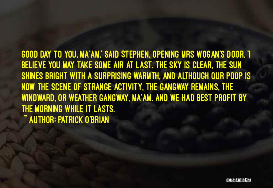 Patrick O'Brian Quotes: Good Day To You, Ma'am,' Said Stephen, Opening Mrs Wogan's Door. 'i Believe You May Take Some Air At Last.