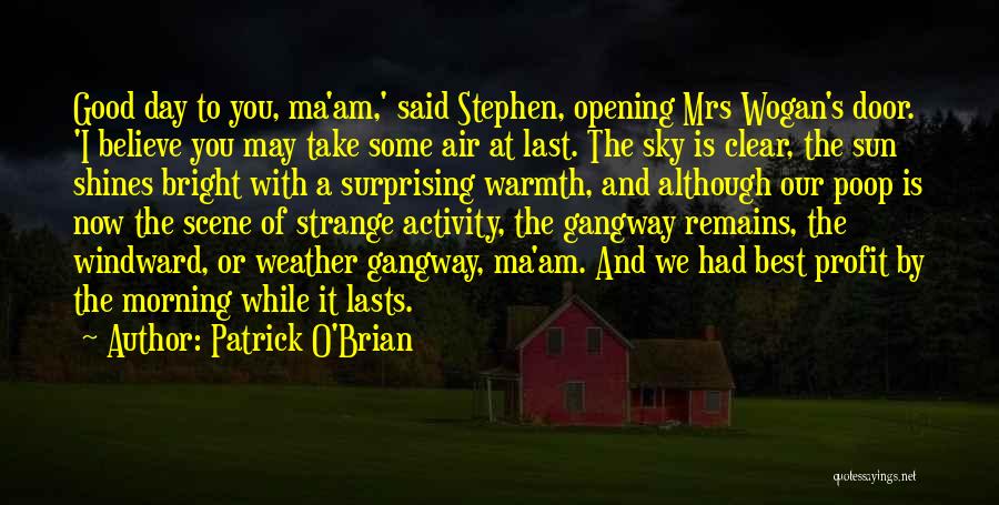Patrick O'Brian Quotes: Good Day To You, Ma'am,' Said Stephen, Opening Mrs Wogan's Door. 'i Believe You May Take Some Air At Last.