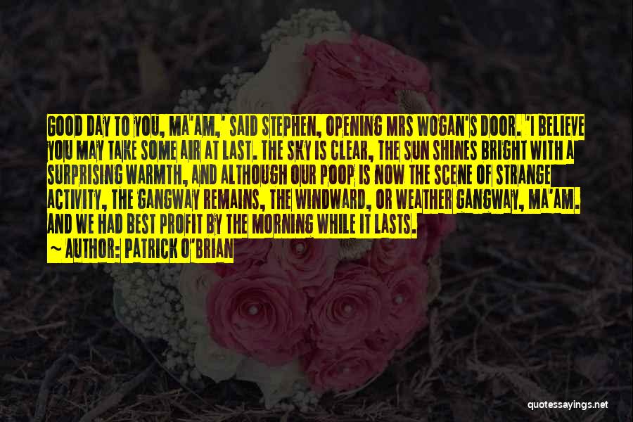 Patrick O'Brian Quotes: Good Day To You, Ma'am,' Said Stephen, Opening Mrs Wogan's Door. 'i Believe You May Take Some Air At Last.