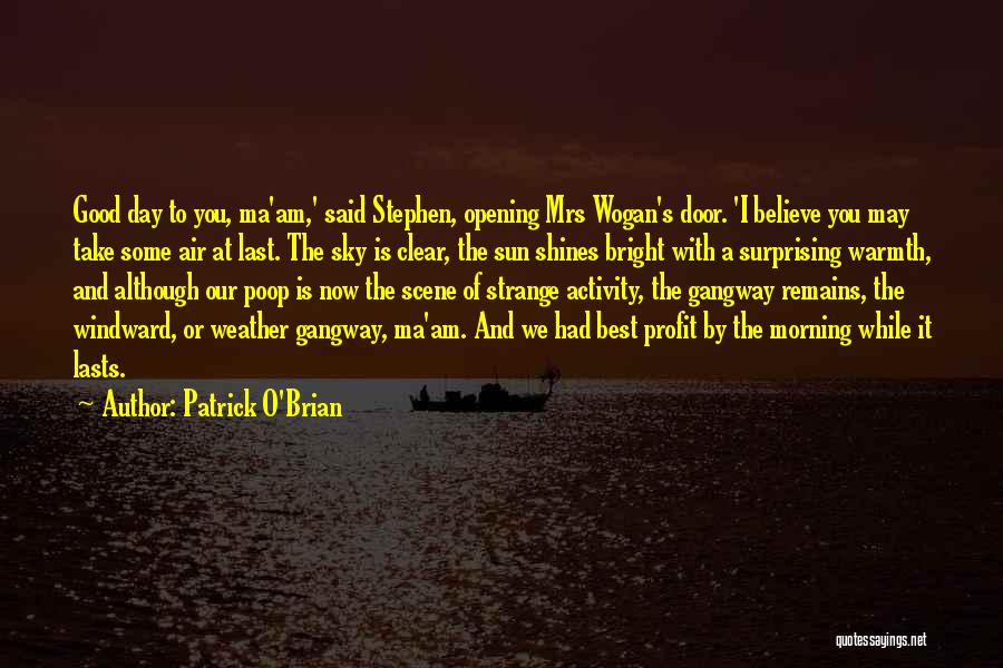 Patrick O'Brian Quotes: Good Day To You, Ma'am,' Said Stephen, Opening Mrs Wogan's Door. 'i Believe You May Take Some Air At Last.