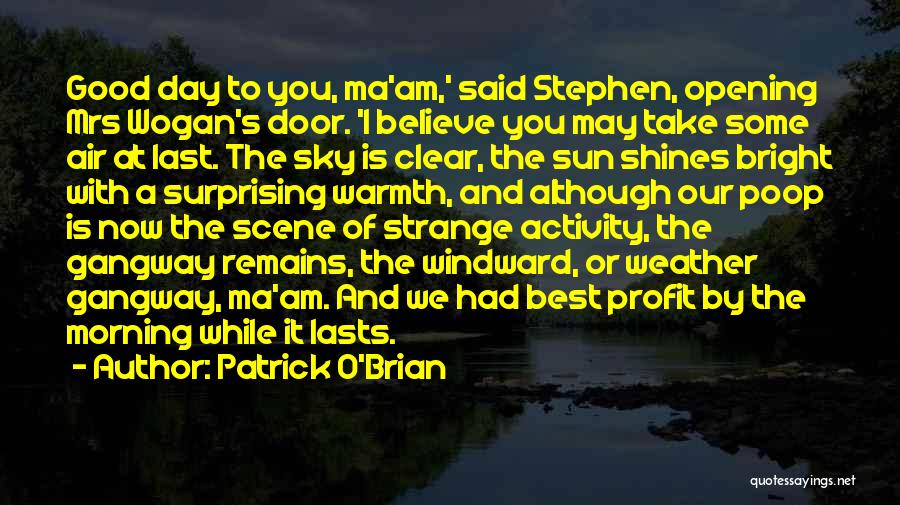 Patrick O'Brian Quotes: Good Day To You, Ma'am,' Said Stephen, Opening Mrs Wogan's Door. 'i Believe You May Take Some Air At Last.