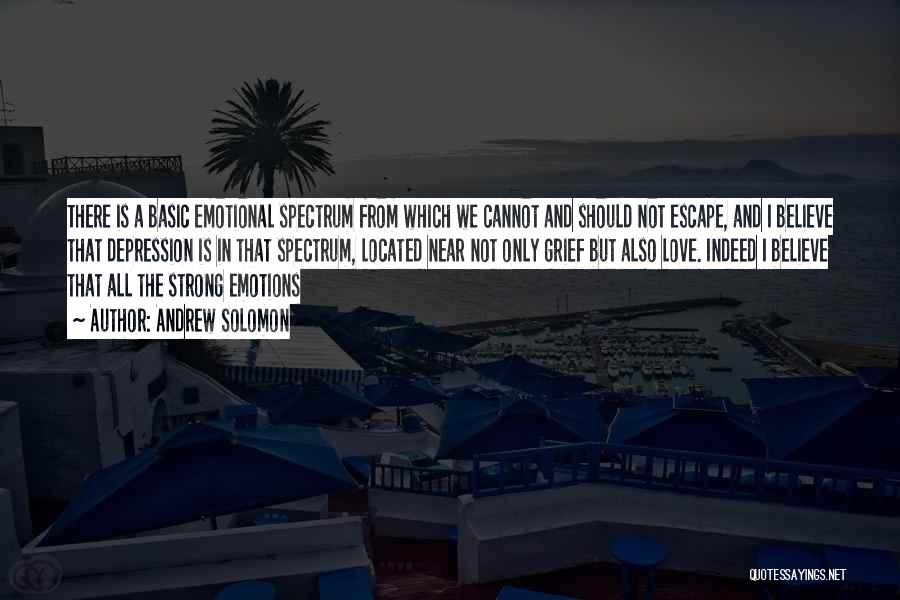 Andrew Solomon Quotes: There Is A Basic Emotional Spectrum From Which We Cannot And Should Not Escape, And I Believe That Depression Is