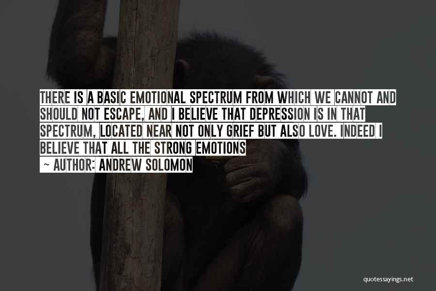 Andrew Solomon Quotes: There Is A Basic Emotional Spectrum From Which We Cannot And Should Not Escape, And I Believe That Depression Is