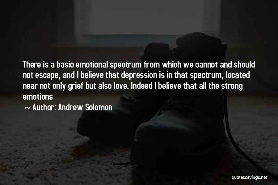 Andrew Solomon Quotes: There Is A Basic Emotional Spectrum From Which We Cannot And Should Not Escape, And I Believe That Depression Is