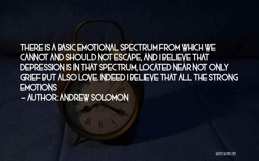 Andrew Solomon Quotes: There Is A Basic Emotional Spectrum From Which We Cannot And Should Not Escape, And I Believe That Depression Is