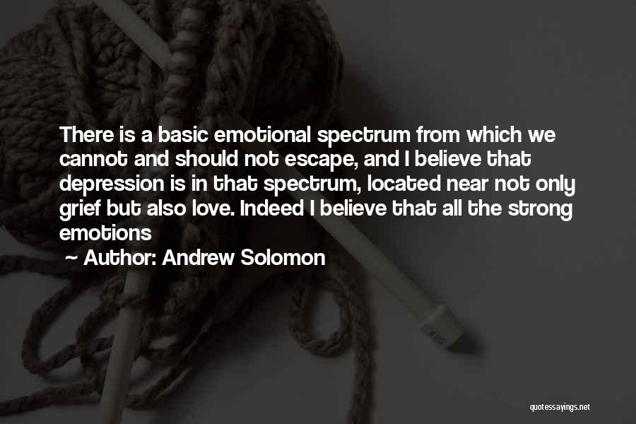 Andrew Solomon Quotes: There Is A Basic Emotional Spectrum From Which We Cannot And Should Not Escape, And I Believe That Depression Is