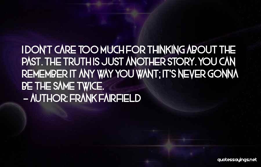 Frank Fairfield Quotes: I Don't Care Too Much For Thinking About The Past. The Truth Is Just Another Story. You Can Remember It