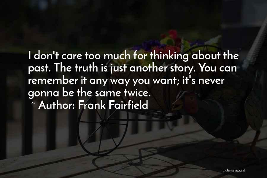 Frank Fairfield Quotes: I Don't Care Too Much For Thinking About The Past. The Truth Is Just Another Story. You Can Remember It