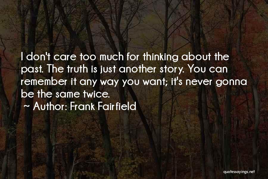 Frank Fairfield Quotes: I Don't Care Too Much For Thinking About The Past. The Truth Is Just Another Story. You Can Remember It