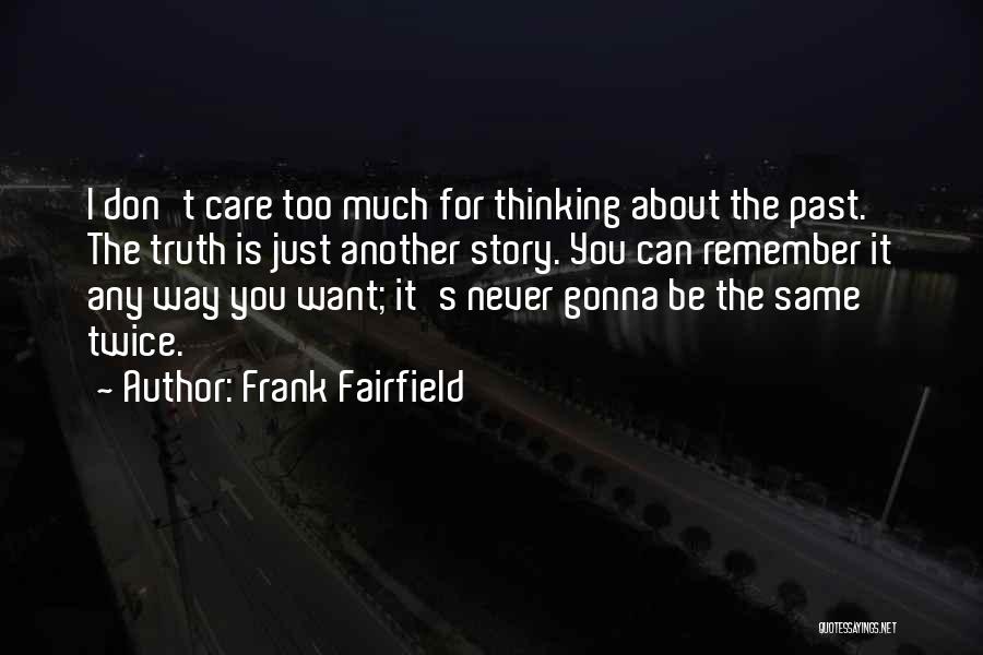 Frank Fairfield Quotes: I Don't Care Too Much For Thinking About The Past. The Truth Is Just Another Story. You Can Remember It