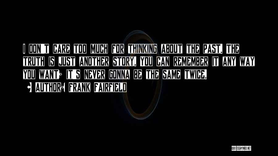 Frank Fairfield Quotes: I Don't Care Too Much For Thinking About The Past. The Truth Is Just Another Story. You Can Remember It