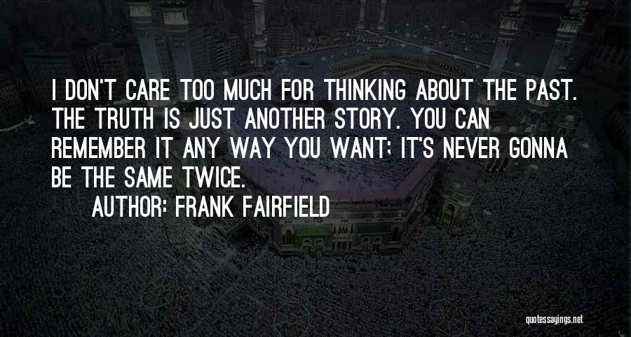 Frank Fairfield Quotes: I Don't Care Too Much For Thinking About The Past. The Truth Is Just Another Story. You Can Remember It