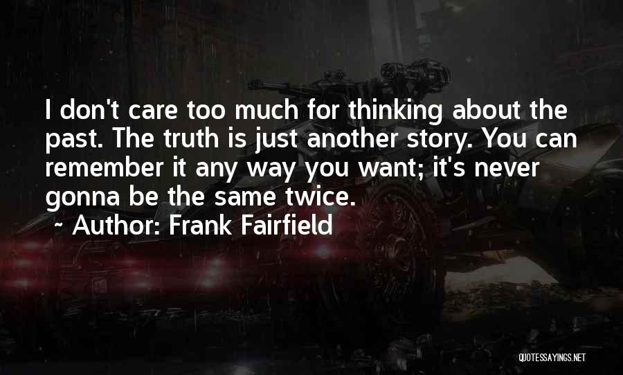 Frank Fairfield Quotes: I Don't Care Too Much For Thinking About The Past. The Truth Is Just Another Story. You Can Remember It