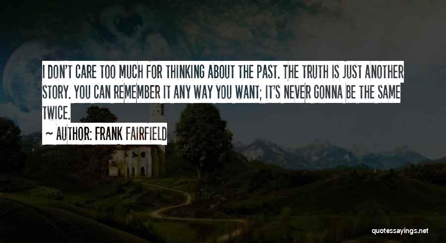 Frank Fairfield Quotes: I Don't Care Too Much For Thinking About The Past. The Truth Is Just Another Story. You Can Remember It