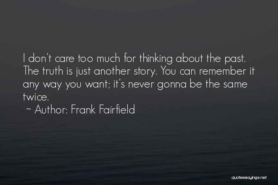 Frank Fairfield Quotes: I Don't Care Too Much For Thinking About The Past. The Truth Is Just Another Story. You Can Remember It