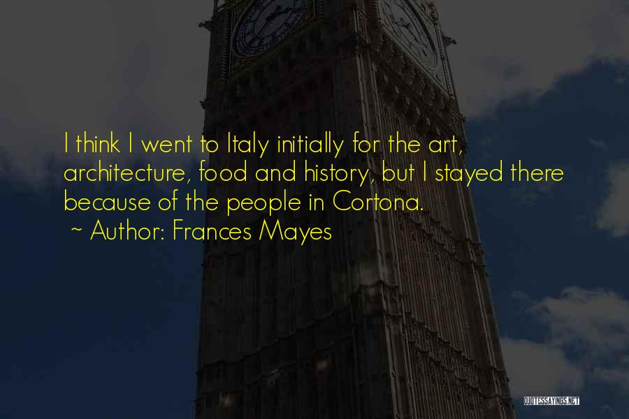 Frances Mayes Quotes: I Think I Went To Italy Initially For The Art, Architecture, Food And History, But I Stayed There Because Of