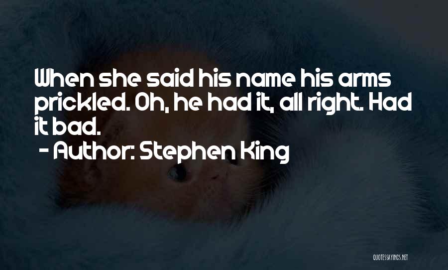 Stephen King Quotes: When She Said His Name His Arms Prickled. Oh, He Had It, All Right. Had It Bad.