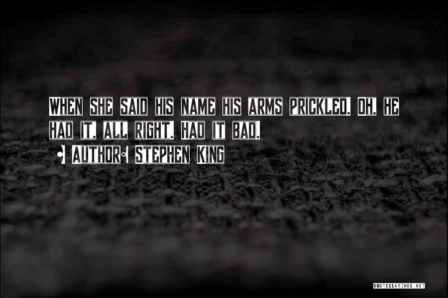 Stephen King Quotes: When She Said His Name His Arms Prickled. Oh, He Had It, All Right. Had It Bad.
