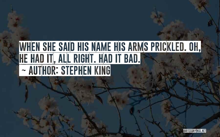 Stephen King Quotes: When She Said His Name His Arms Prickled. Oh, He Had It, All Right. Had It Bad.