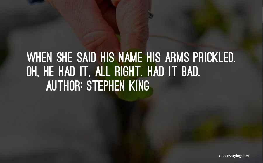 Stephen King Quotes: When She Said His Name His Arms Prickled. Oh, He Had It, All Right. Had It Bad.