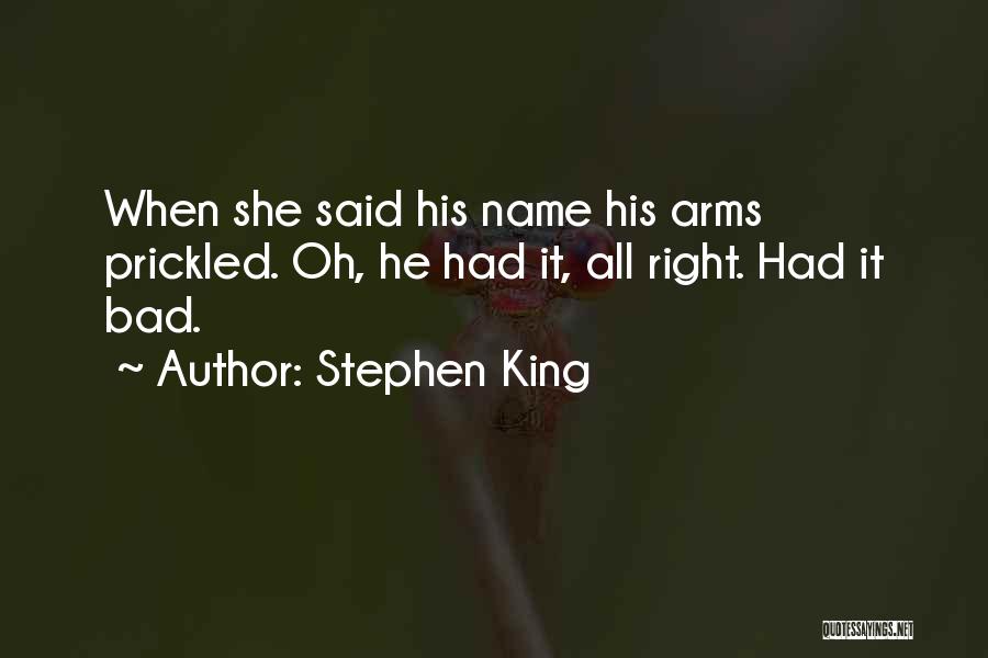 Stephen King Quotes: When She Said His Name His Arms Prickled. Oh, He Had It, All Right. Had It Bad.