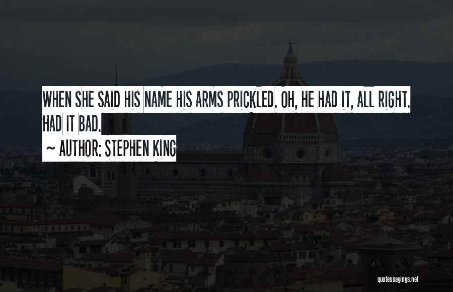 Stephen King Quotes: When She Said His Name His Arms Prickled. Oh, He Had It, All Right. Had It Bad.