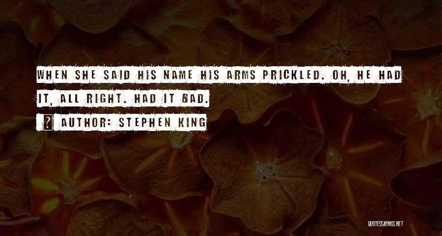 Stephen King Quotes: When She Said His Name His Arms Prickled. Oh, He Had It, All Right. Had It Bad.