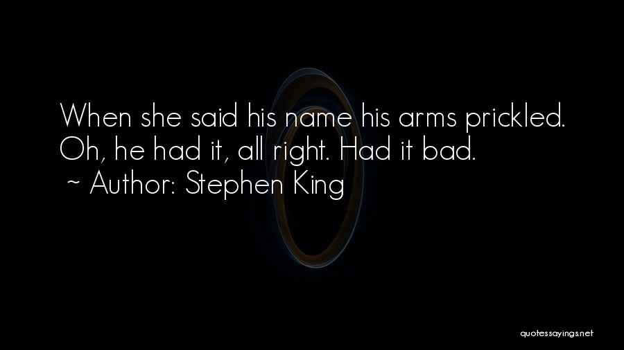 Stephen King Quotes: When She Said His Name His Arms Prickled. Oh, He Had It, All Right. Had It Bad.