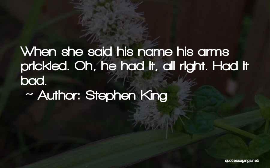 Stephen King Quotes: When She Said His Name His Arms Prickled. Oh, He Had It, All Right. Had It Bad.