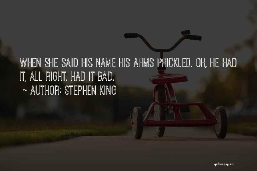 Stephen King Quotes: When She Said His Name His Arms Prickled. Oh, He Had It, All Right. Had It Bad.