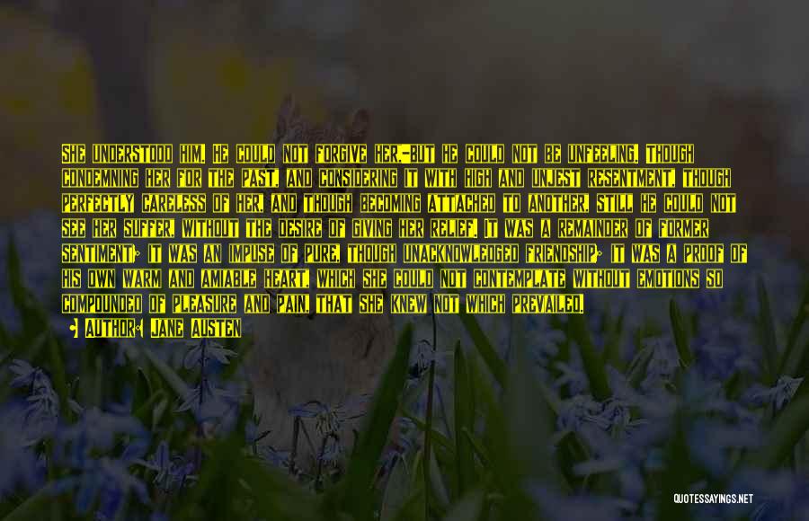 Jane Austen Quotes: She Understood Him. He Could Not Forgive Her,-but He Could Not Be Unfeeling. Though Condemning Her For The Past, And