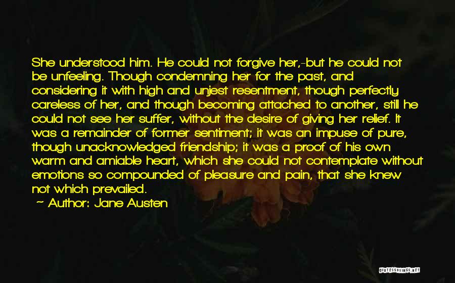 Jane Austen Quotes: She Understood Him. He Could Not Forgive Her,-but He Could Not Be Unfeeling. Though Condemning Her For The Past, And