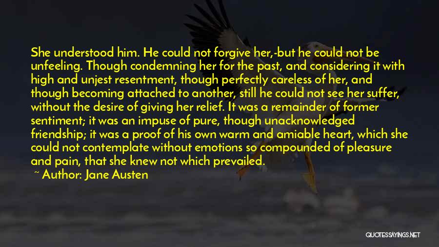 Jane Austen Quotes: She Understood Him. He Could Not Forgive Her,-but He Could Not Be Unfeeling. Though Condemning Her For The Past, And