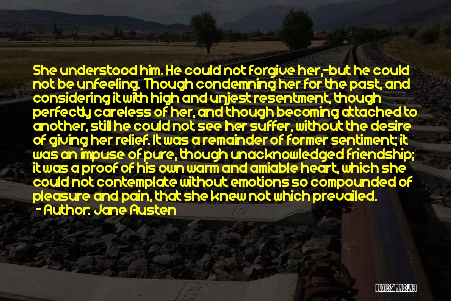 Jane Austen Quotes: She Understood Him. He Could Not Forgive Her,-but He Could Not Be Unfeeling. Though Condemning Her For The Past, And