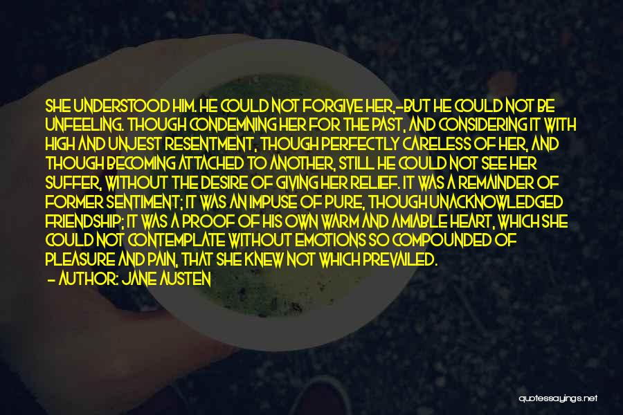 Jane Austen Quotes: She Understood Him. He Could Not Forgive Her,-but He Could Not Be Unfeeling. Though Condemning Her For The Past, And
