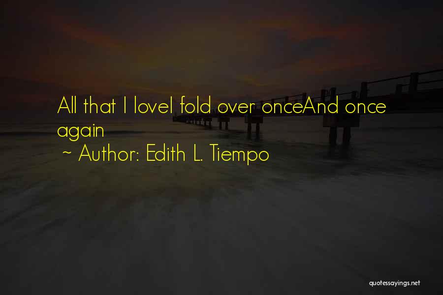 Edith L. Tiempo Quotes: All That I Lovei Fold Over Onceand Once Again