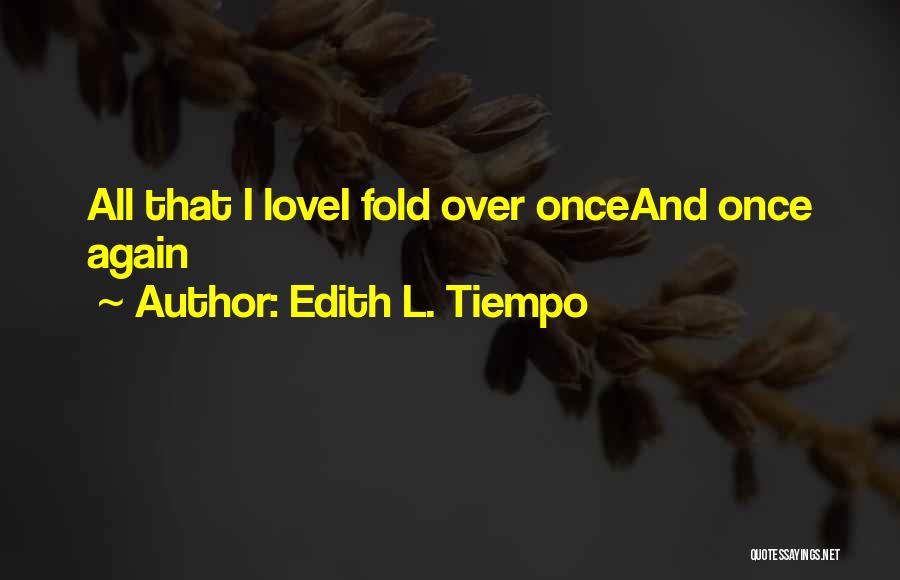 Edith L. Tiempo Quotes: All That I Lovei Fold Over Onceand Once Again
