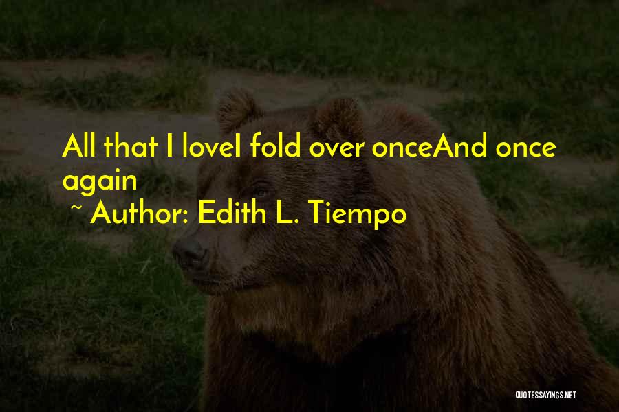 Edith L. Tiempo Quotes: All That I Lovei Fold Over Onceand Once Again