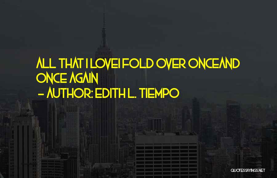 Edith L. Tiempo Quotes: All That I Lovei Fold Over Onceand Once Again