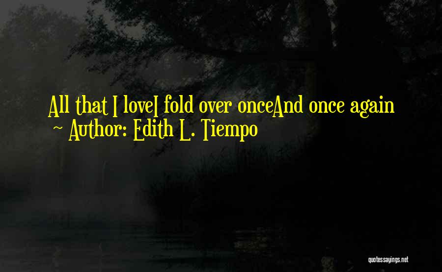 Edith L. Tiempo Quotes: All That I Lovei Fold Over Onceand Once Again