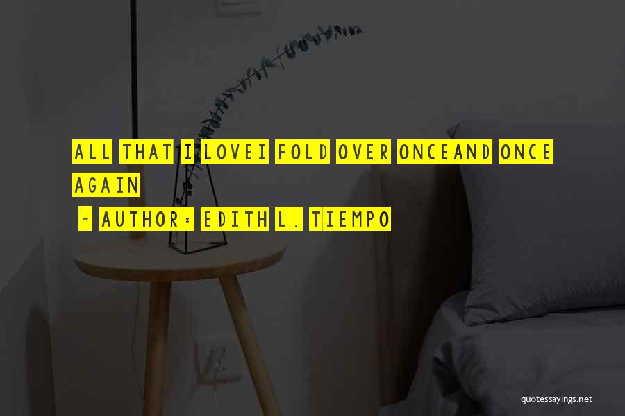 Edith L. Tiempo Quotes: All That I Lovei Fold Over Onceand Once Again