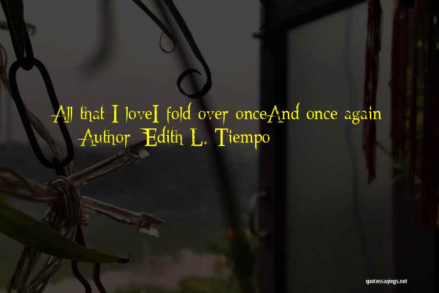 Edith L. Tiempo Quotes: All That I Lovei Fold Over Onceand Once Again