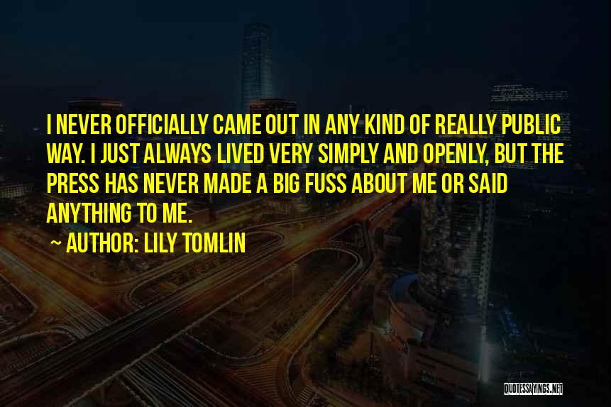 Lily Tomlin Quotes: I Never Officially Came Out In Any Kind Of Really Public Way. I Just Always Lived Very Simply And Openly,